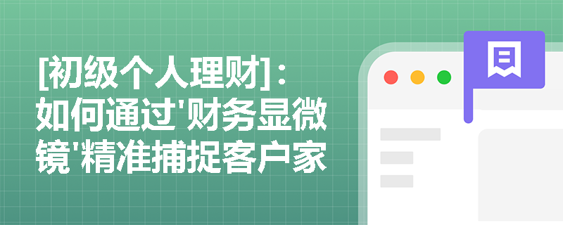 [初级个人理财]：如何通过'财务显微镜'精准捕捉客户家庭财务的隐藏风险点？