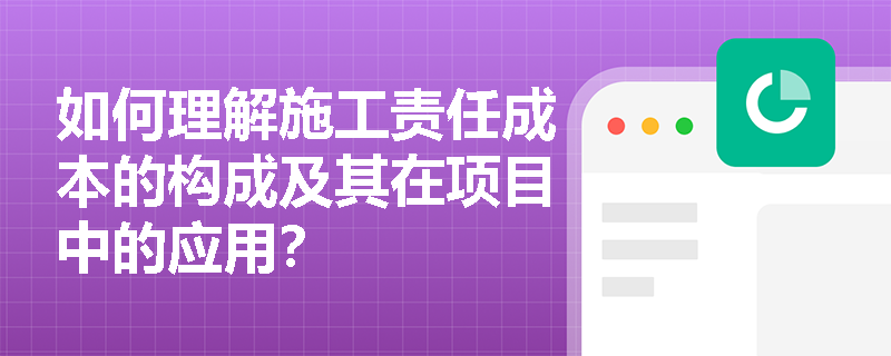 如何理解施工责任成本的构成及其在项目中的应用？