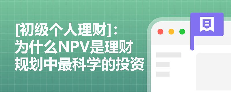 [初级个人理财]：为什么NPV是理财规划中最科学的投资评估指标？