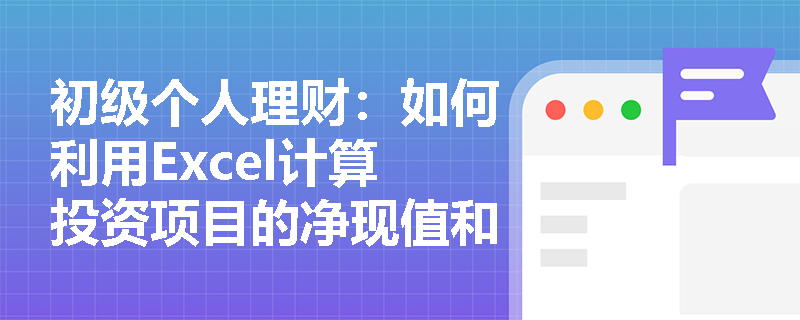 初级个人理财:如何利用Excel计算投资项目的净现值和内部报酬率? 初级个人理财:如何利用Excel计算投资项目的净现值和内部报酬率?