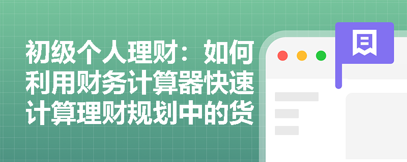 初级个人理财：如何利用财务计算器快速计算理财规划中的货币时间价值？