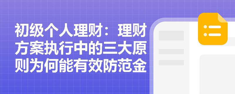 初级个人理财：理财方案执行中的三大原则为何能有效防范金融纠纷？