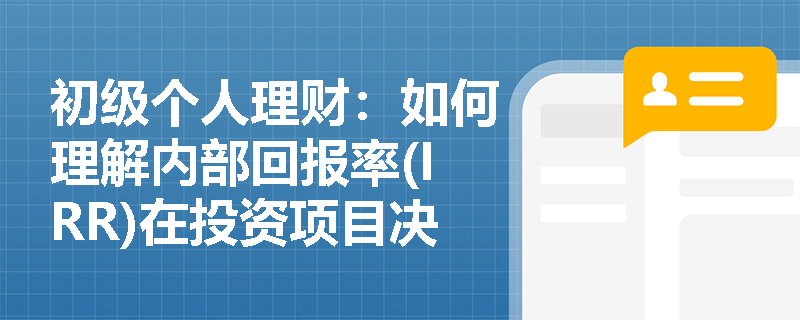 初级个人理财：如何理解内部回报率(IRR)在投资项目决策中的应用？