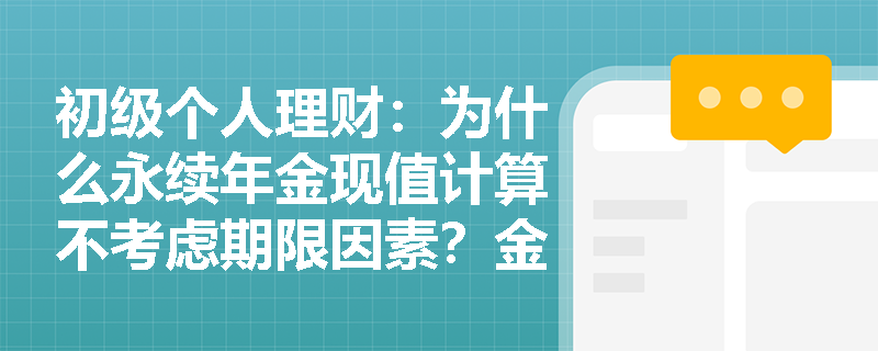 初级个人理财：为什么永续年金现值计算不考虑期限因素？金融数学原理深度解析