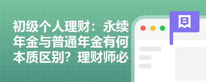 初级个人理财：永续年金与普通年金有何本质区别？理财师必须掌握的关键差异点