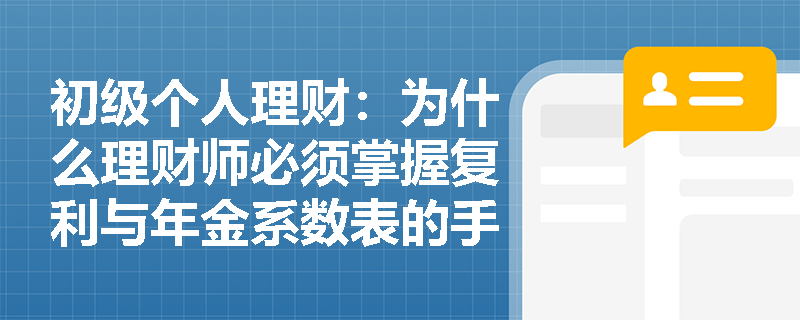 初级个人理财:为什么理财师必须掌握复利与年金系数表的手动计算方法? 初级个人理财:为什么理财师必须掌握复利与年金系数表的手动计算方法?