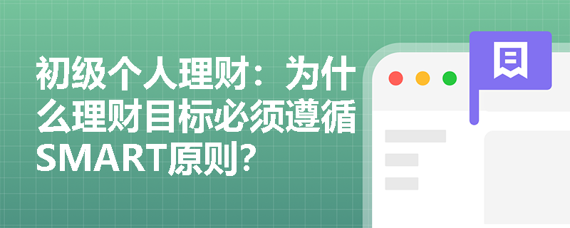 初级个人理财:为什么理财目标必须遵循SMART原则? 初级个人理财:为什么理财目标必须遵循SMART原则?