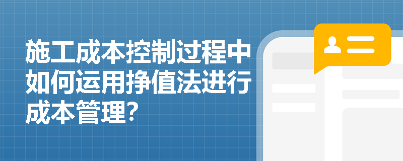 施工成本控制过程中如何运用挣值法进行成本管理？