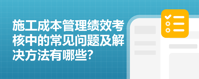 施工成本管理绩效考核中的常见问题及解决方法有哪些？