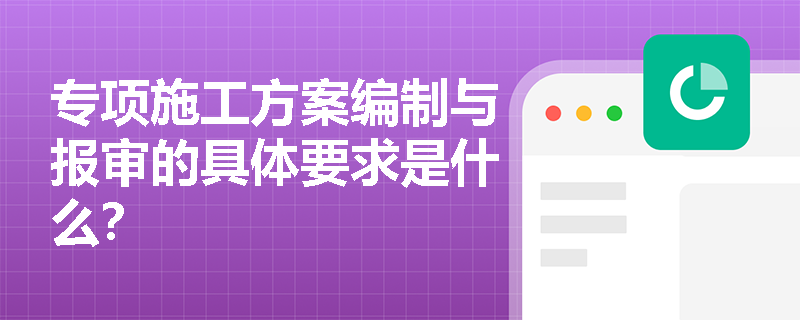 专项施工方案编制与报审的具体要求是什么？