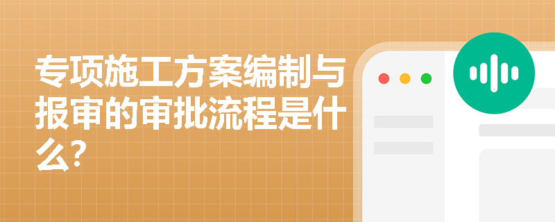 专项施工方案编制与报审的审批流程是什么? 专项施工方案编制与报审的审批流程是什么?