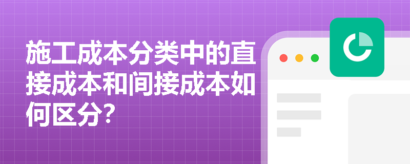施工成本分类中的直接成本和间接成本如何区分？