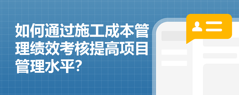 如何通过施工成本管理绩效考核提高项目管理水平？