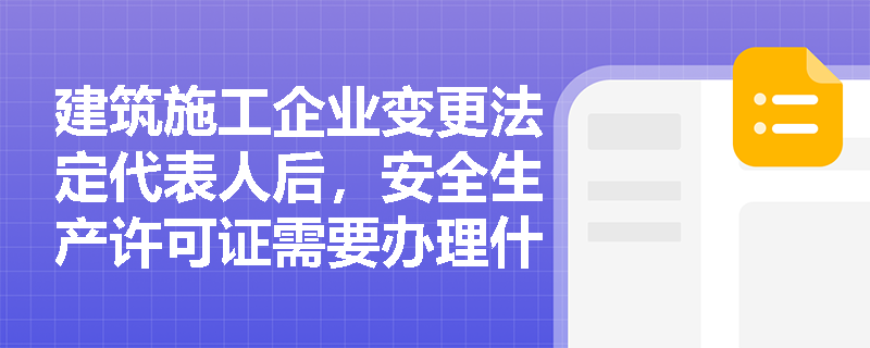 建筑施工企业变更法定代表人后，安全生产许可证需要办理什么手续？