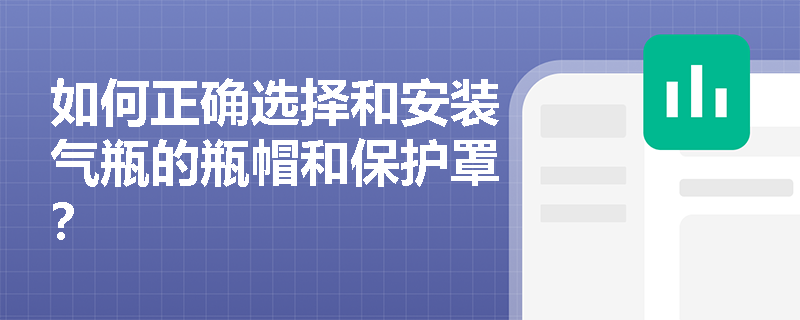 如何正确选择和安装气瓶的瓶帽和保护罩？