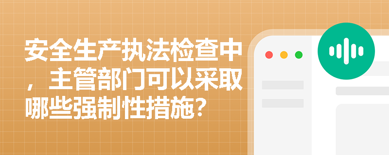 安全生产执法检查中，主管部门可以采取哪些强制性措施？