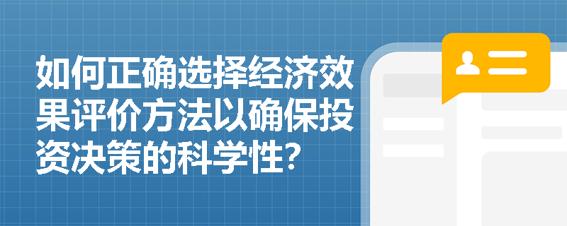 如何正确选择经济效果评价方法以确保投资决策的科学性？