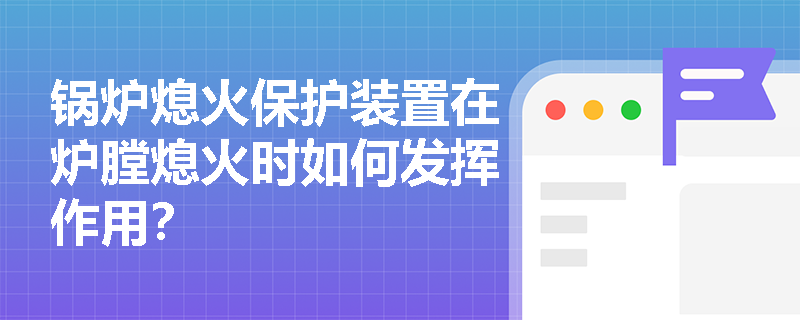 锅炉熄火保护装置在炉膛熄火时如何发挥作用？