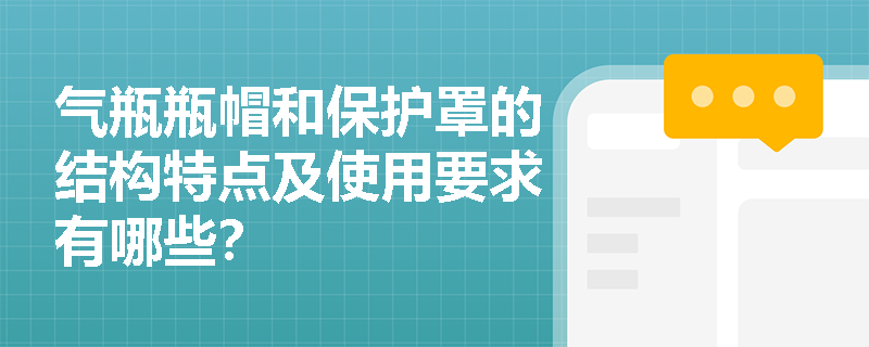 气瓶瓶帽和保护罩的结构特点及使用要求有哪些？