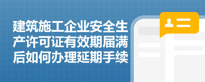 建筑施工企业安全生产许可证有效期届满后如何办理延期手续? 建筑施工企业安全生产许可证有效期届满后如何办理延期手续?