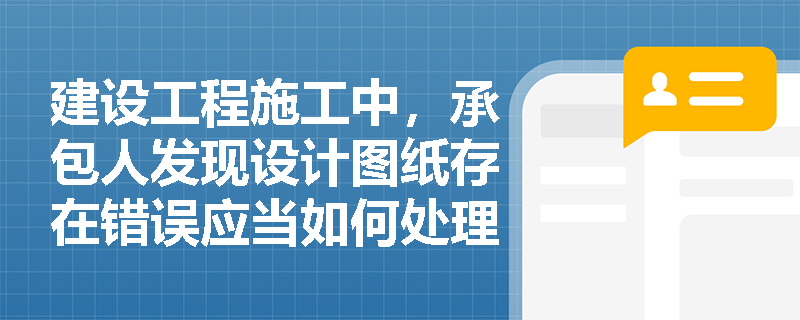 建设工程施工中，承包人发现设计图纸存在错误应当如何处理？