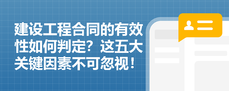 建设工程合同的有效性如何判定？这五大关键因素不可忽视！