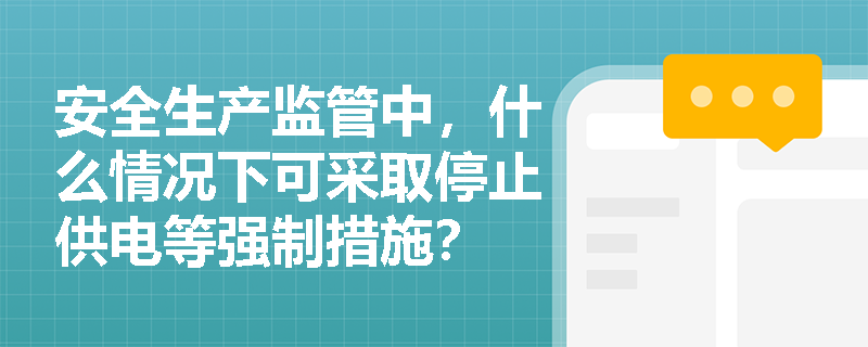 安全生产监管中，什么情况下可采取停止供电等强制措施？