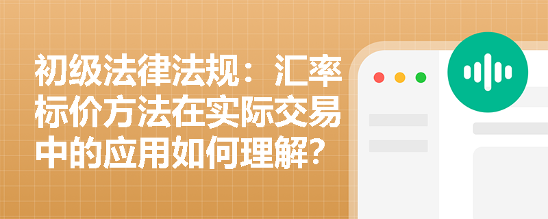 初级法律法规：汇率标价方法在实际交易中的应用如何理解？