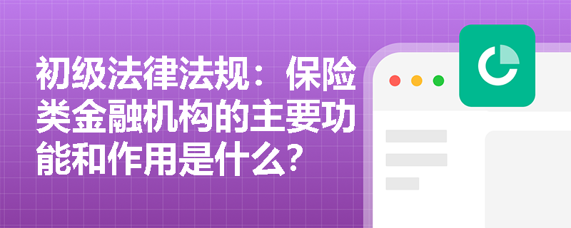初级法律法规：保险类金融机构的主要功能和作用是什么？