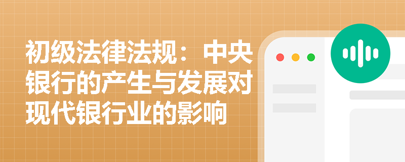 初级法律法规：中央银行的产生与发展对现代银行业的影响