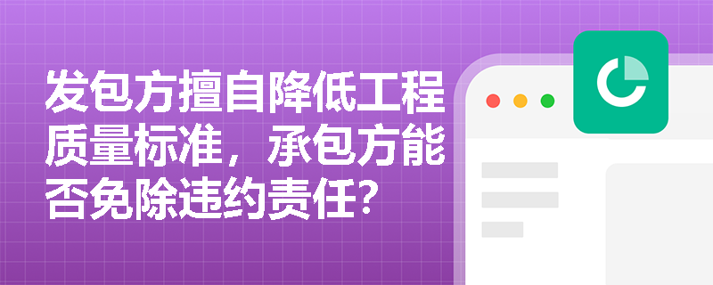 发包方擅自降低工程质量标准，承包方能否免除违约责任？