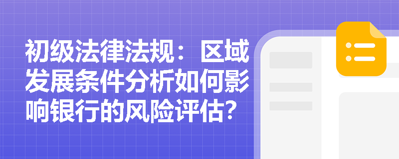 初级法律法规：区域发展条件分析如何影响银行的风险评估？