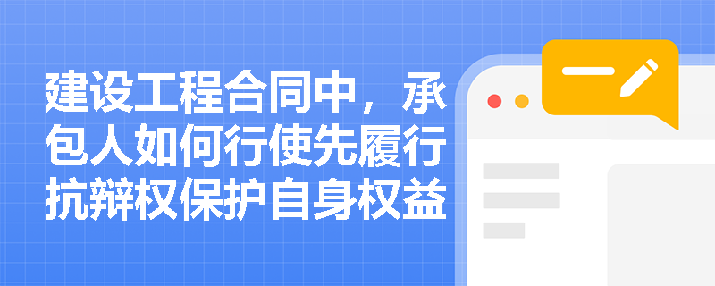 建设工程合同中，承包人如何行使先履行抗辩权保护自身权益？