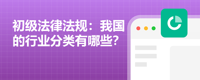 初级法律法规：我国的行业分类有哪些？