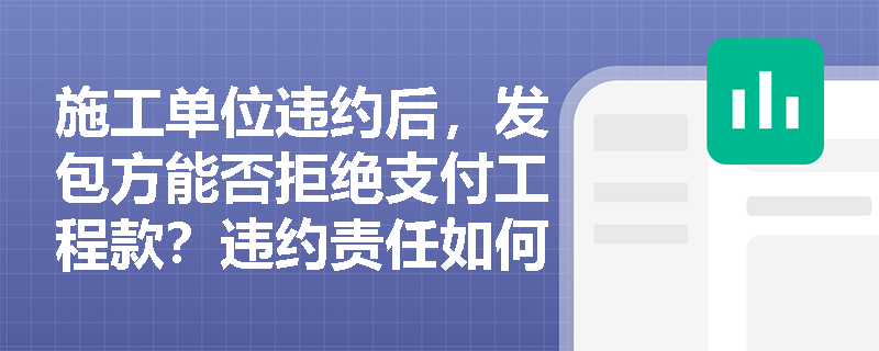 施工单位违约后，发包方能否拒绝支付工程款？违约责任如何具体划分？
