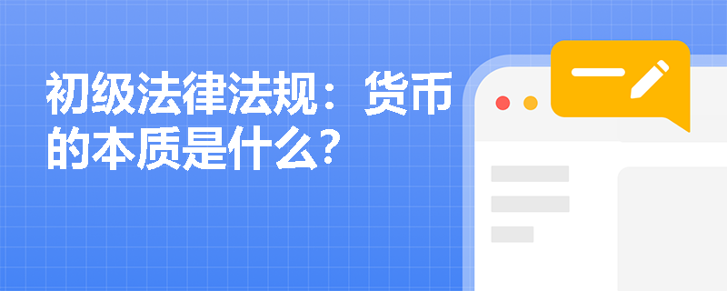 初级法律法规：货币的本质是什么？