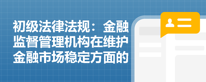 初级法律法规：金融监督管理机构在维护金融市场稳定方面的作用是什么？