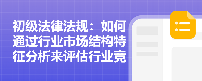 初级法律法规：如何通过行业市场结构特征分析来评估行业竞争程度？