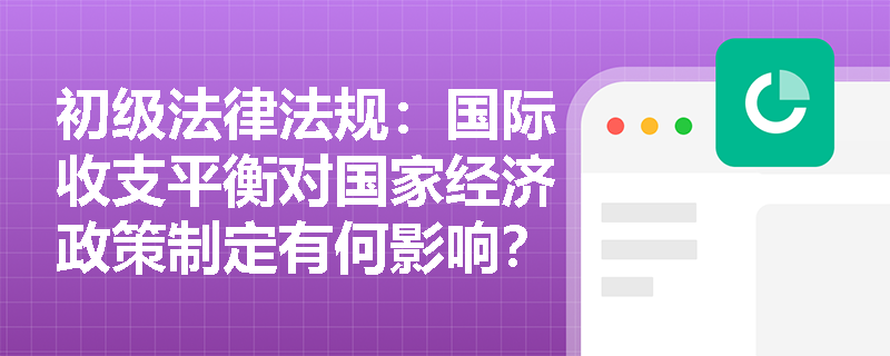 初级法律法规：国际收支平衡对国家经济政策制定有何影响？