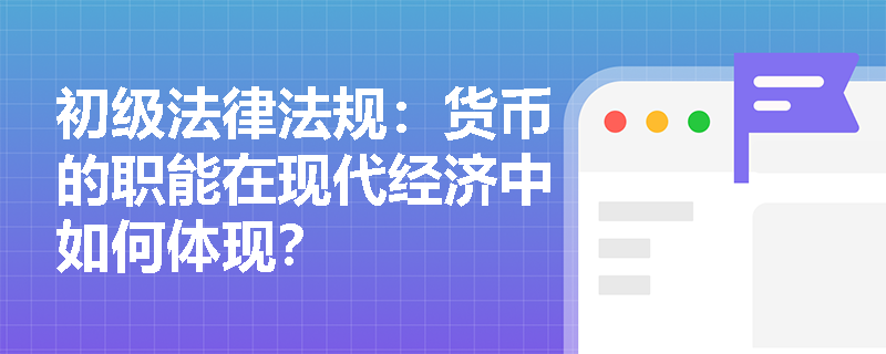 初级法律法规：货币的职能在现代经济中如何体现？
