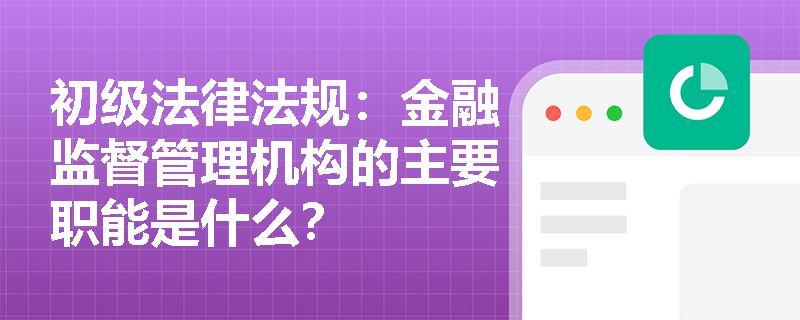 初级法律法规：金融监督管理机构的主要职能是什么？