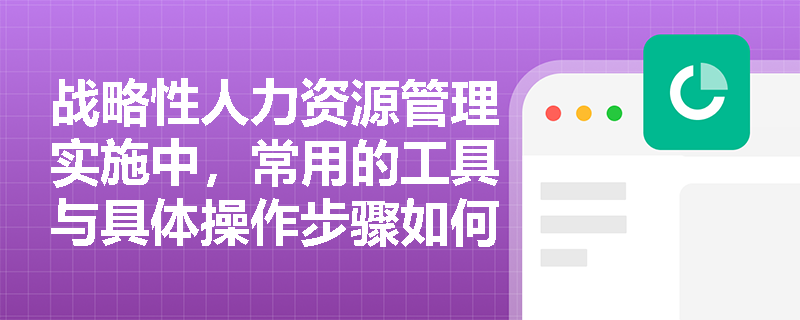 战略性人力资源管理实施中，常用的工具与具体操作步骤如何对应匹配？