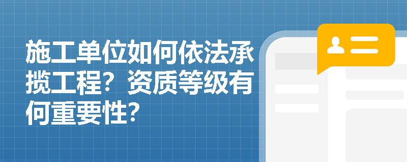 施工单位如何依法承揽工程？资质等级有何重要性？