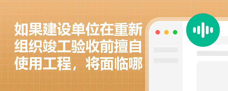 如果建设单位在重新组织竣工验收前擅自使用工程，将面临哪些处罚？
