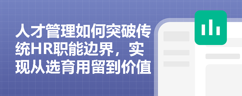 人才管理如何突破传统HR职能边界,实现从选育用留到价值创造的战略跃迁? 人才管理如何突破传统HR职能边界,实现从选育用留到价值创造的战略跃迁?