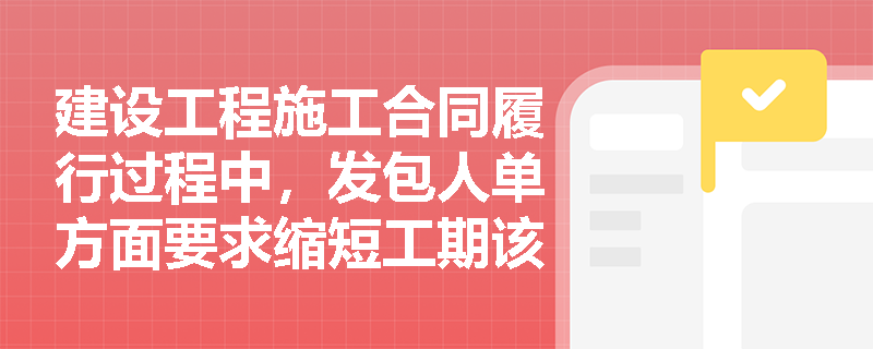建设工程施工合同履行过程中，发包人单方面要求缩短工期该如何应对？