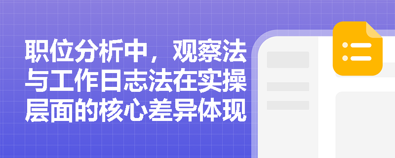 职位分析中，观察法与工作日志法在实操层面的核心差异体现在哪些环节？