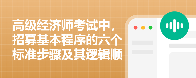 高级经济师考试中，招募基本程序的六个标准步骤及其逻辑顺序如何界定？