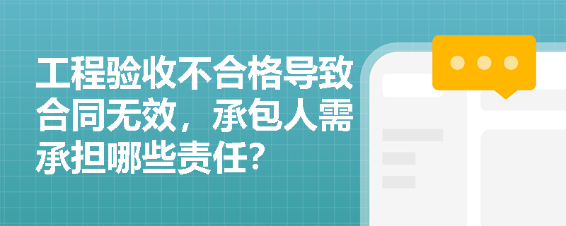 工程验收不合格导致合同无效，承包人需承担哪些责任？