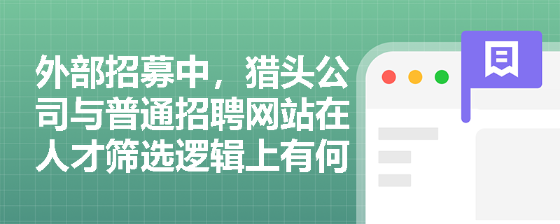 外部招募中，猎头公司与普通招聘网站在人才筛选逻辑上有何本质区别？